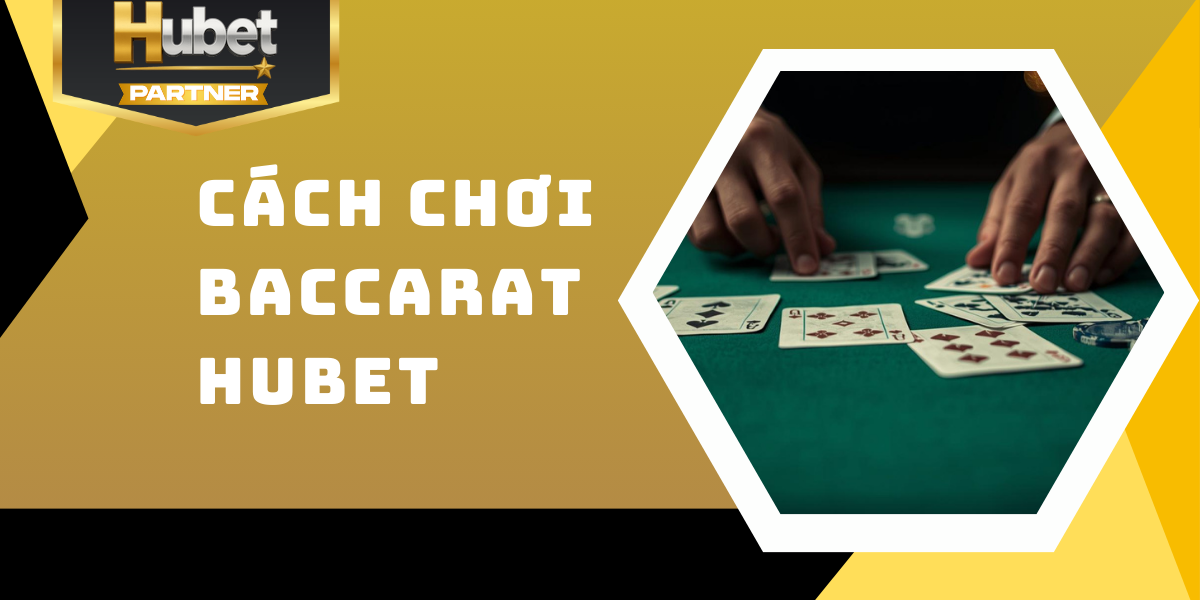 Cách chơi Baccarat Hubet - Dễ hiểu và hiệu quả nhất 2026